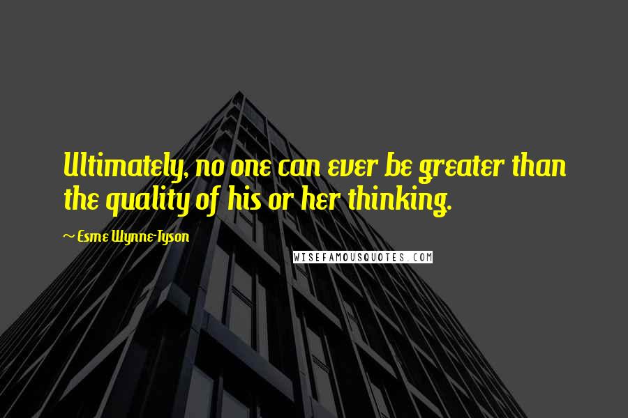 Esme Wynne-Tyson Quotes: Ultimately, no one can ever be greater than the quality of his or her thinking.