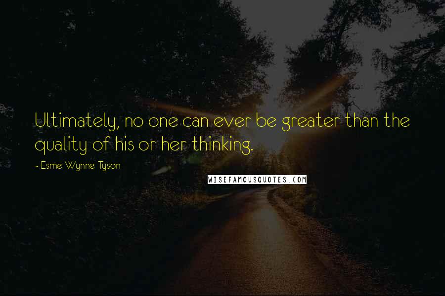 Esme Wynne-Tyson Quotes: Ultimately, no one can ever be greater than the quality of his or her thinking.