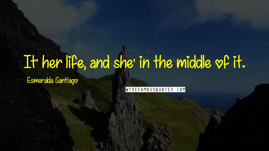 Esmeralda Santiago Quotes: It' her life, and she' in the middle of it.