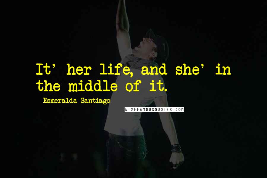 Esmeralda Santiago Quotes: It' her life, and she' in the middle of it.