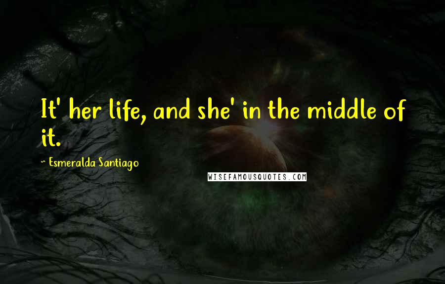 Esmeralda Santiago Quotes: It' her life, and she' in the middle of it.