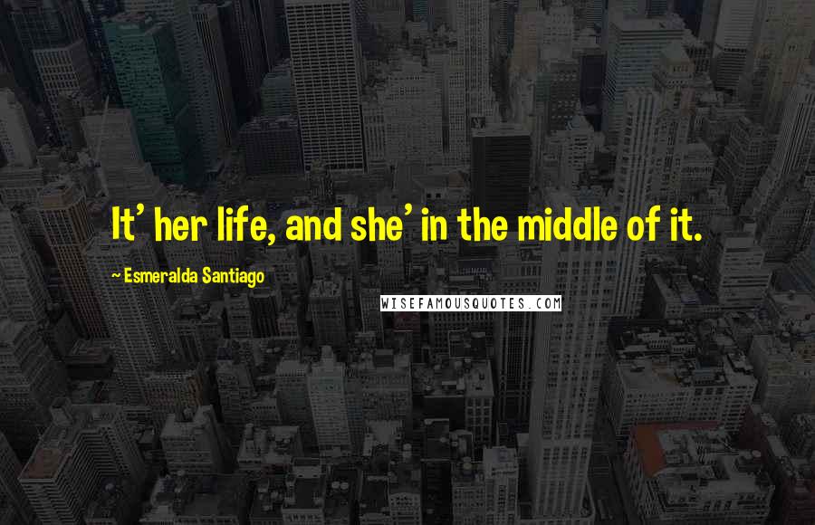 Esmeralda Santiago Quotes: It' her life, and she' in the middle of it.