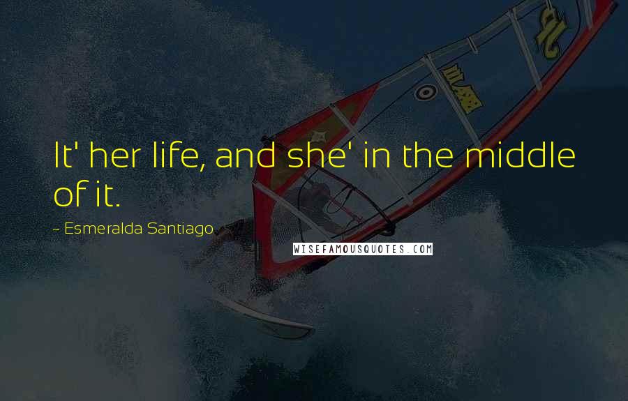 Esmeralda Santiago Quotes: It' her life, and she' in the middle of it.