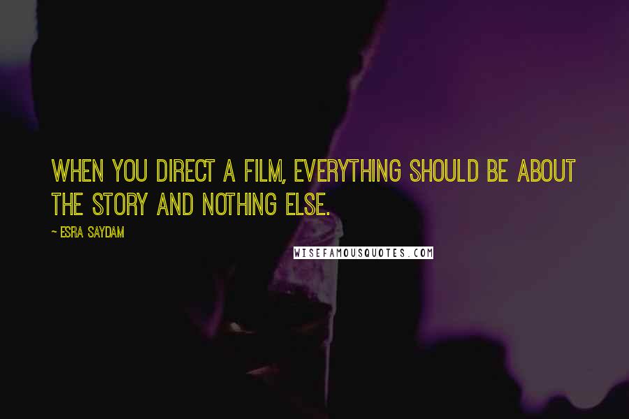 Esra Saydam Quotes: When you direct a film, everything should be about the story and nothing else.