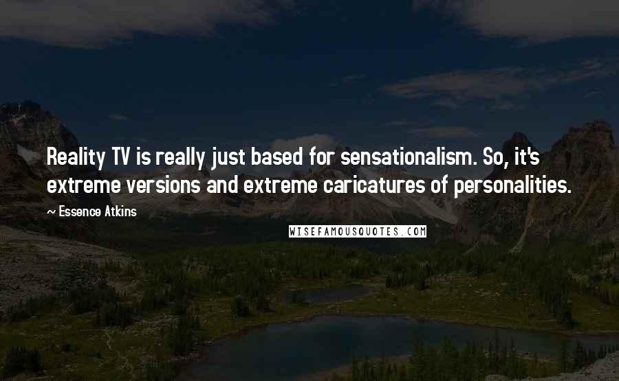 Essence Atkins Quotes: Reality TV is really just based for sensationalism. So, it's extreme versions and extreme caricatures of personalities.