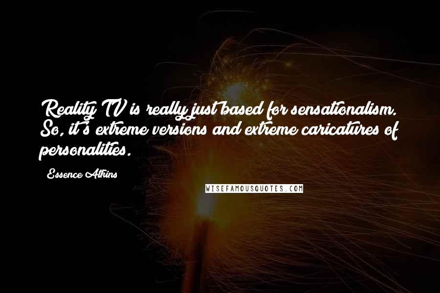 Essence Atkins Quotes: Reality TV is really just based for sensationalism. So, it's extreme versions and extreme caricatures of personalities.