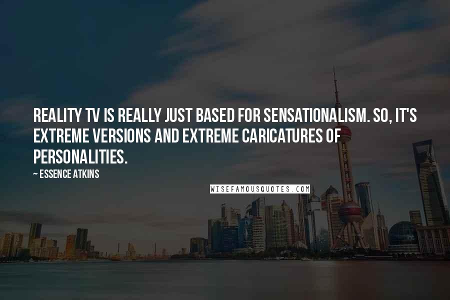 Essence Atkins Quotes: Reality TV is really just based for sensationalism. So, it's extreme versions and extreme caricatures of personalities.