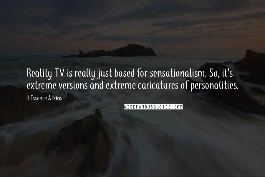 Essence Atkins Quotes: Reality TV is really just based for sensationalism. So, it's extreme versions and extreme caricatures of personalities.