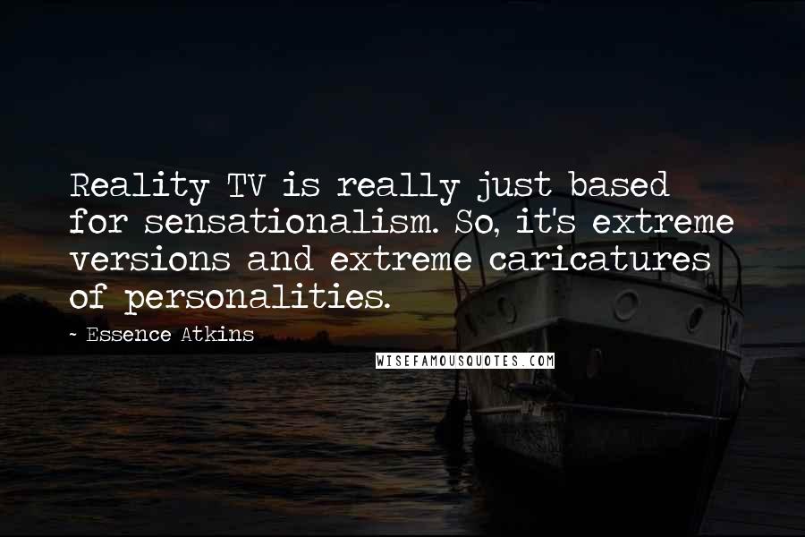 Essence Atkins Quotes: Reality TV is really just based for sensationalism. So, it's extreme versions and extreme caricatures of personalities.