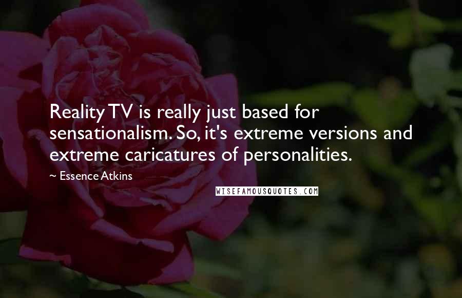 Essence Atkins Quotes: Reality TV is really just based for sensationalism. So, it's extreme versions and extreme caricatures of personalities.