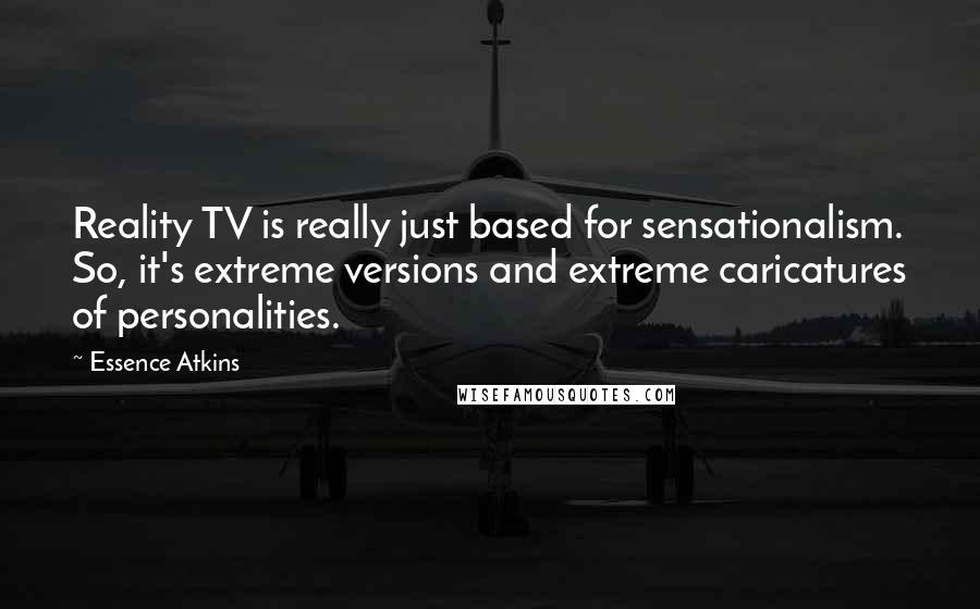 Essence Atkins Quotes: Reality TV is really just based for sensationalism. So, it's extreme versions and extreme caricatures of personalities.