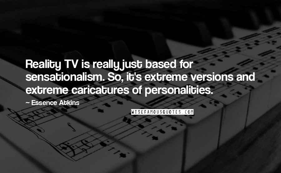 Essence Atkins Quotes: Reality TV is really just based for sensationalism. So, it's extreme versions and extreme caricatures of personalities.