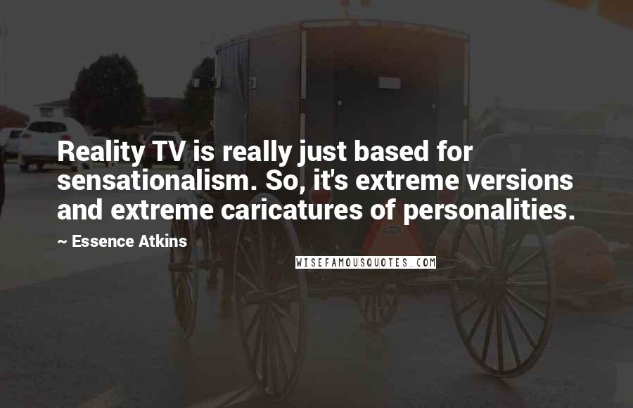 Essence Atkins Quotes: Reality TV is really just based for sensationalism. So, it's extreme versions and extreme caricatures of personalities.