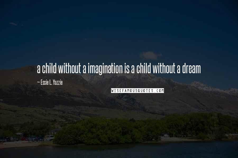 Essie L. Yazzie Quotes: a child without a imagination is a child without a dream