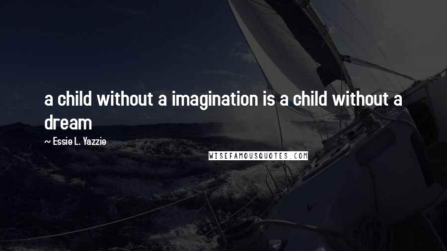 Essie L. Yazzie Quotes: a child without a imagination is a child without a dream