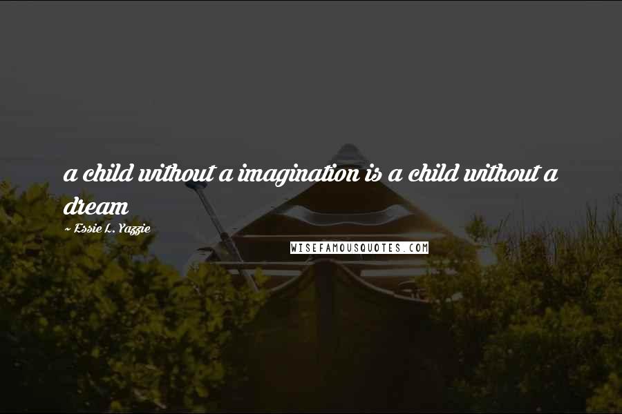 Essie L. Yazzie Quotes: a child without a imagination is a child without a dream