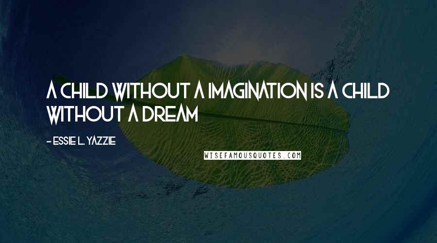 Essie L. Yazzie Quotes: a child without a imagination is a child without a dream