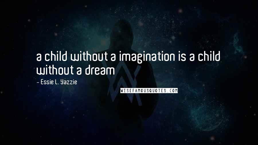 Essie L. Yazzie Quotes: a child without a imagination is a child without a dream