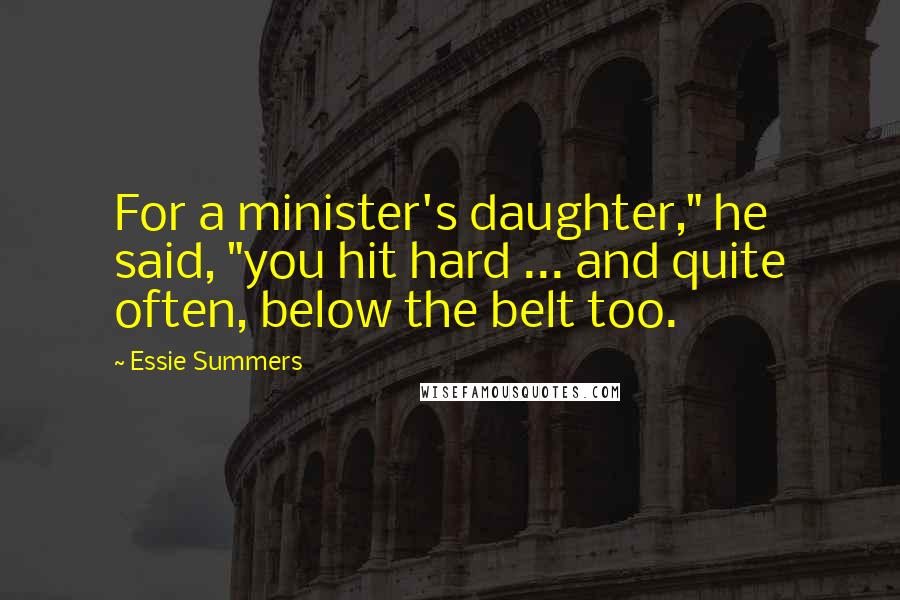 Essie Summers Quotes: For a minister's daughter," he said, "you hit hard ... and quite often, below the belt too.