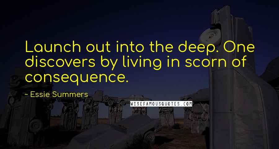 Essie Summers Quotes: Launch out into the deep. One discovers by living in scorn of consequence.