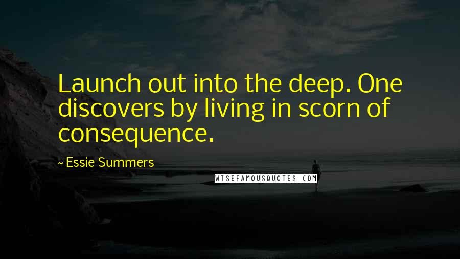 Essie Summers Quotes: Launch out into the deep. One discovers by living in scorn of consequence.