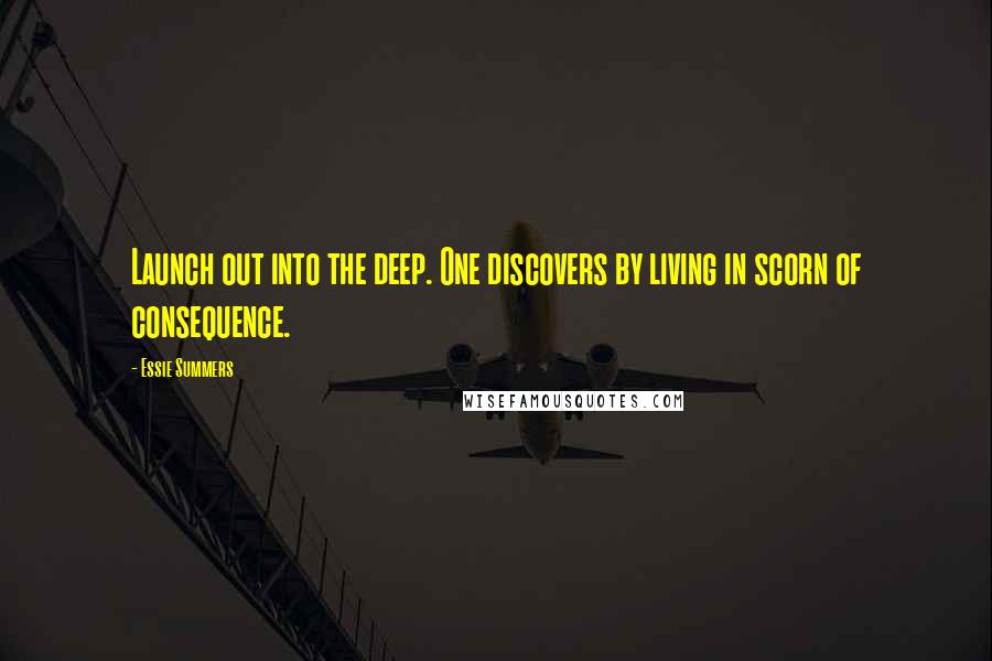 Essie Summers Quotes: Launch out into the deep. One discovers by living in scorn of consequence.