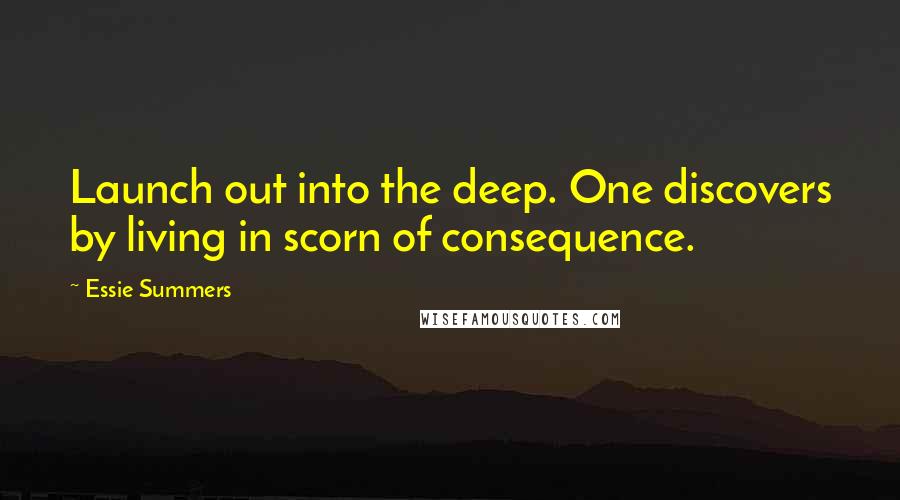 Essie Summers Quotes: Launch out into the deep. One discovers by living in scorn of consequence.