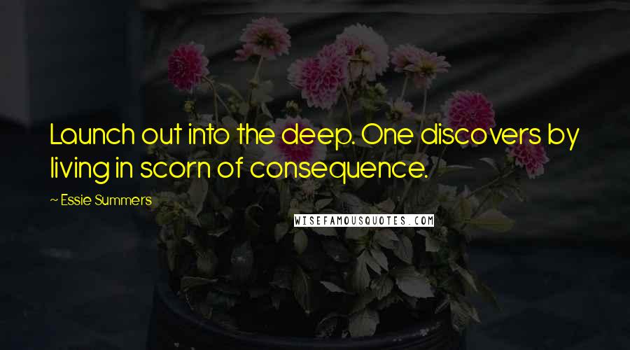 Essie Summers Quotes: Launch out into the deep. One discovers by living in scorn of consequence.