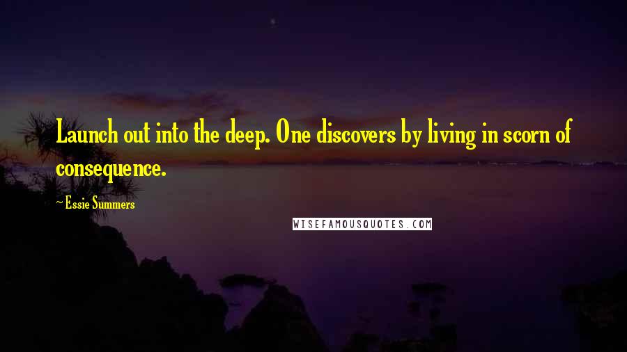 Essie Summers Quotes: Launch out into the deep. One discovers by living in scorn of consequence.