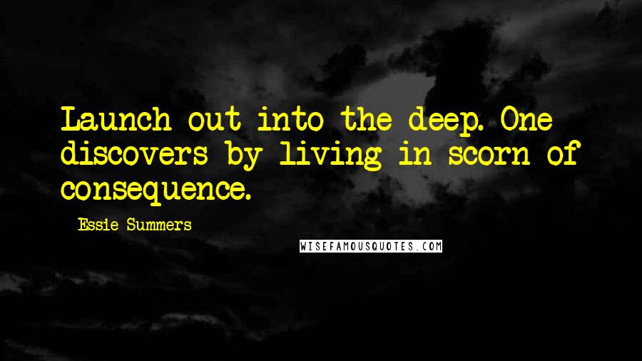 Essie Summers Quotes: Launch out into the deep. One discovers by living in scorn of consequence.