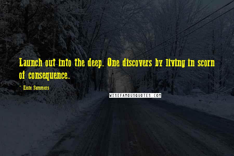 Essie Summers Quotes: Launch out into the deep. One discovers by living in scorn of consequence.