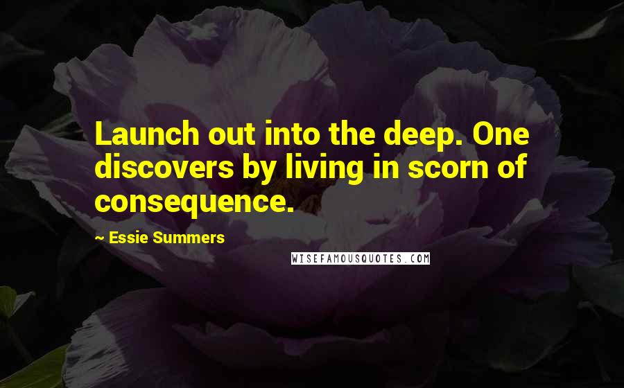 Essie Summers Quotes: Launch out into the deep. One discovers by living in scorn of consequence.