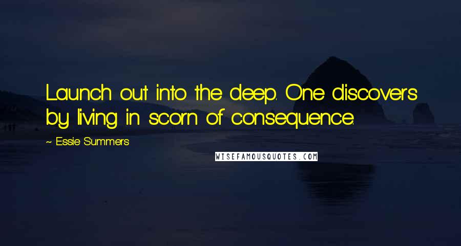 Essie Summers Quotes: Launch out into the deep. One discovers by living in scorn of consequence.