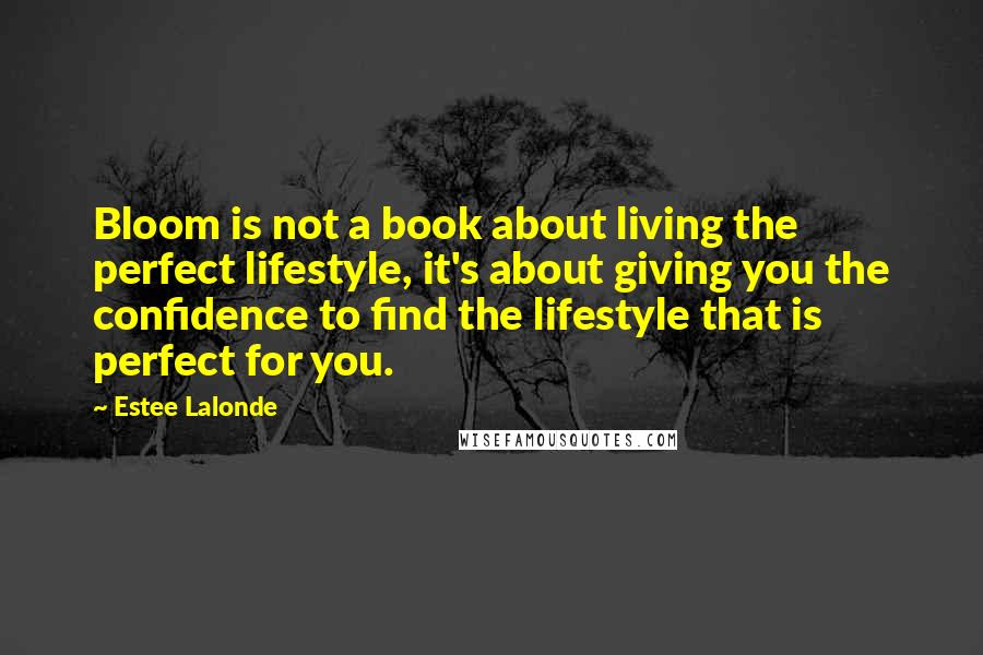 Estee Lalonde Quotes: Bloom is not a book about living the perfect lifestyle, it's about giving you the confidence to find the lifestyle that is perfect for you.