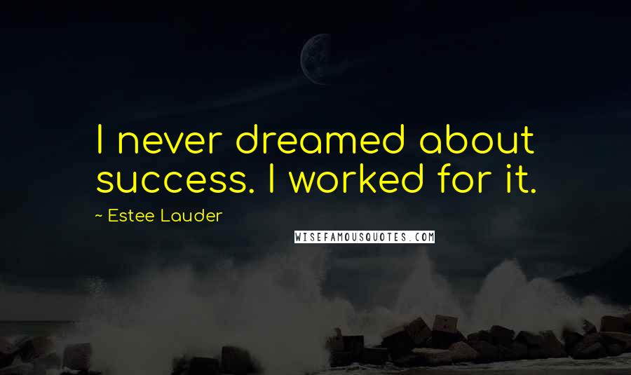 Estee Lauder Quotes: I never dreamed about success. I worked for it.