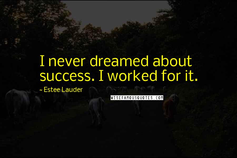 Estee Lauder Quotes: I never dreamed about success. I worked for it.