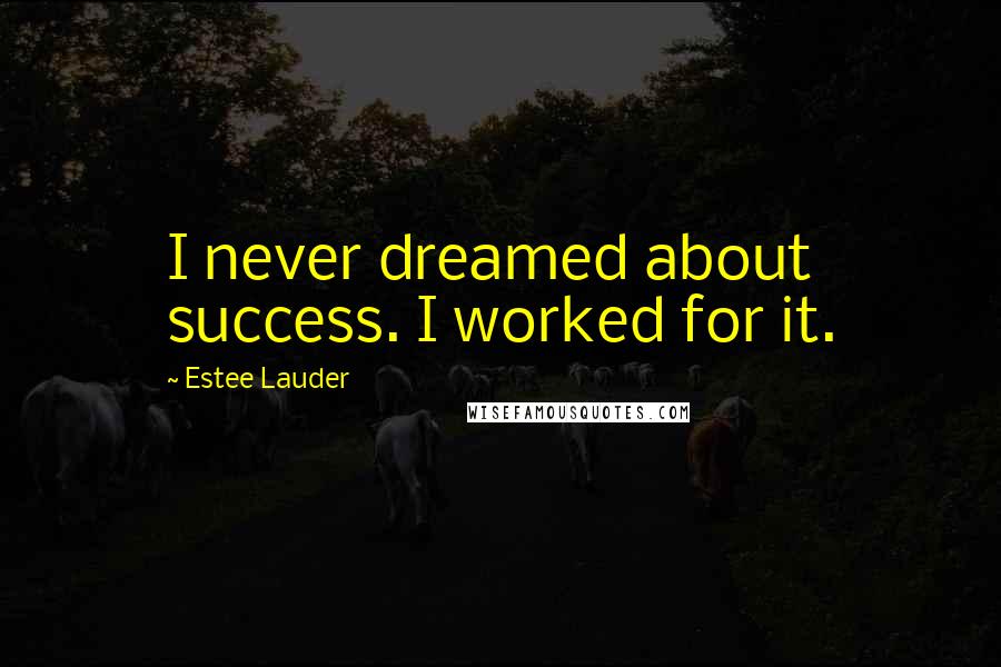 Estee Lauder Quotes: I never dreamed about success. I worked for it.