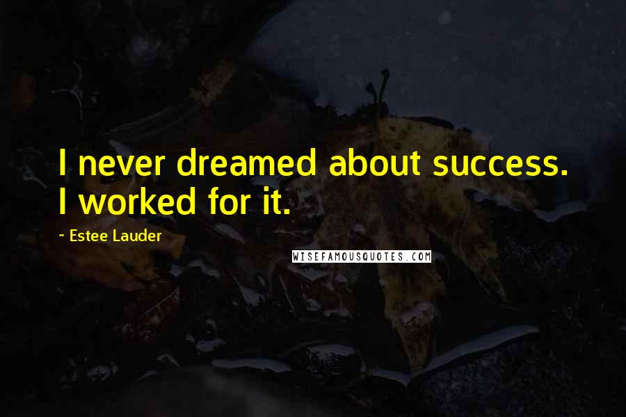 Estee Lauder Quotes: I never dreamed about success. I worked for it.