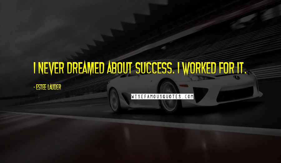 Estee Lauder Quotes: I never dreamed about success. I worked for it.