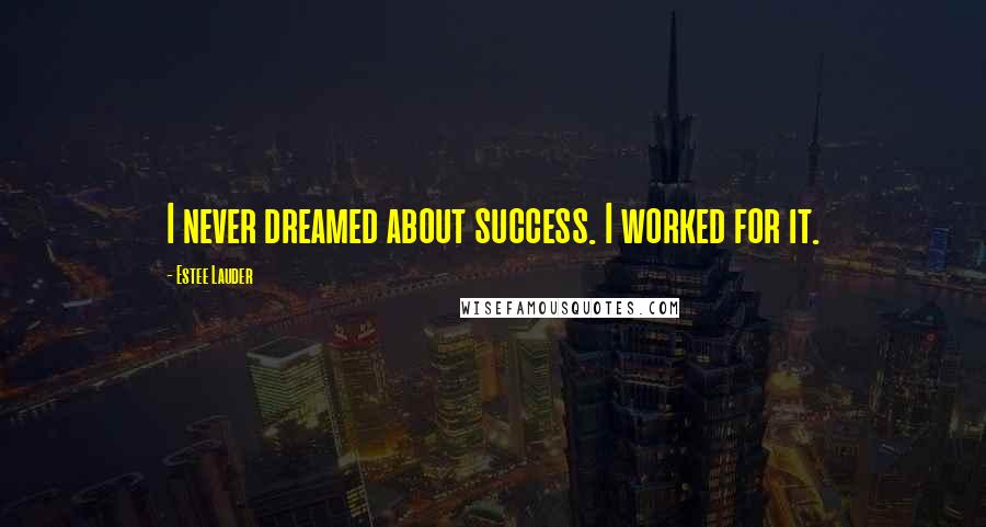 Estee Lauder Quotes: I never dreamed about success. I worked for it.