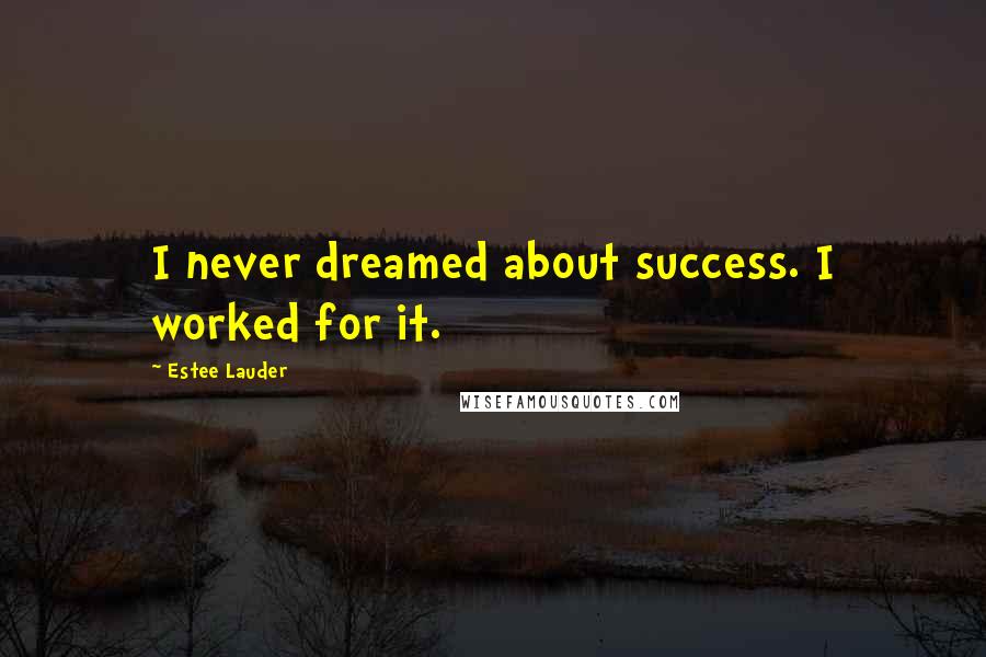 Estee Lauder Quotes: I never dreamed about success. I worked for it.