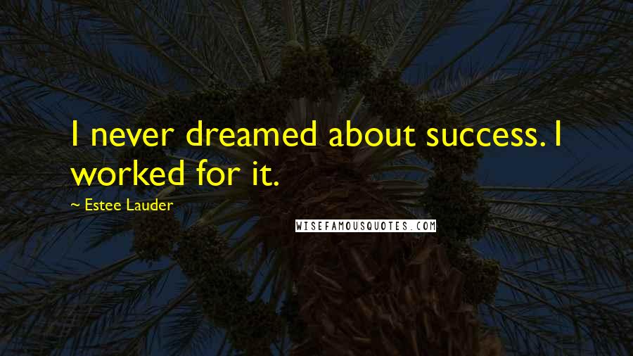 Estee Lauder Quotes: I never dreamed about success. I worked for it.