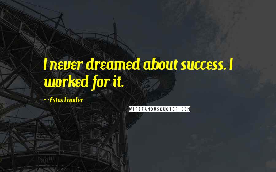 Estee Lauder Quotes: I never dreamed about success. I worked for it.