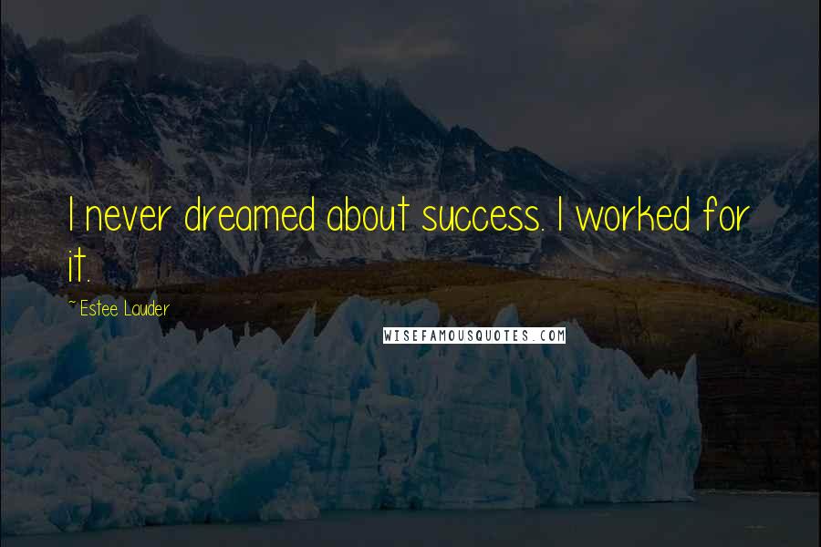 Estee Lauder Quotes: I never dreamed about success. I worked for it.