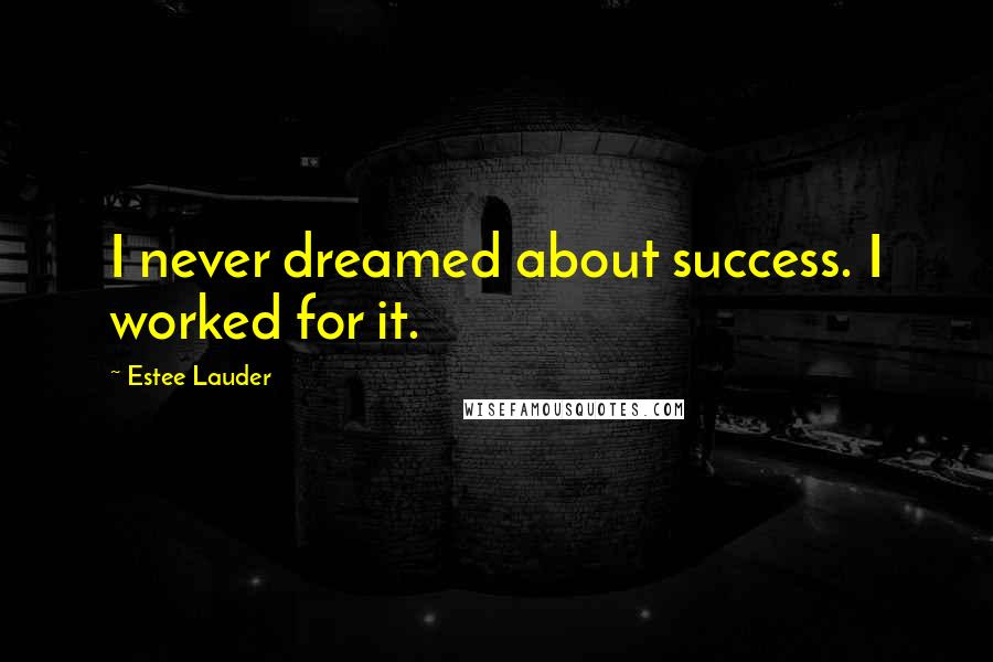 Estee Lauder Quotes: I never dreamed about success. I worked for it.