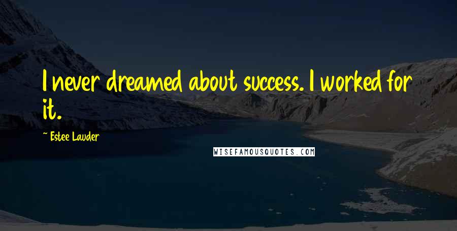 Estee Lauder Quotes: I never dreamed about success. I worked for it.