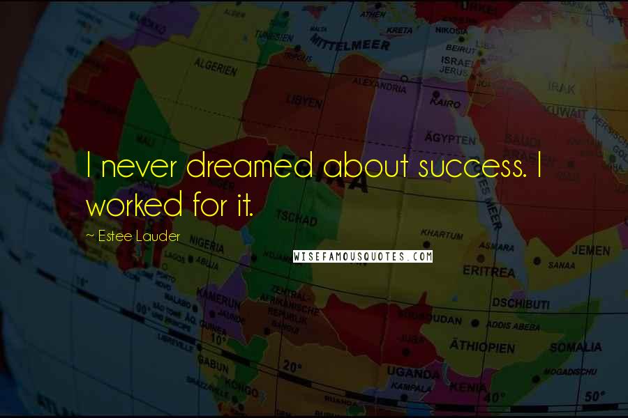 Estee Lauder Quotes: I never dreamed about success. I worked for it.