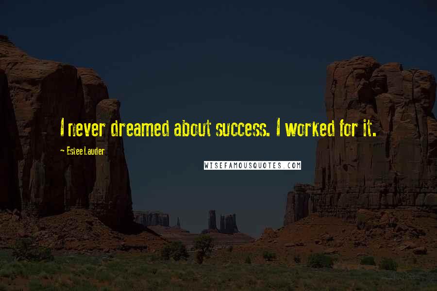 Estee Lauder Quotes: I never dreamed about success. I worked for it.