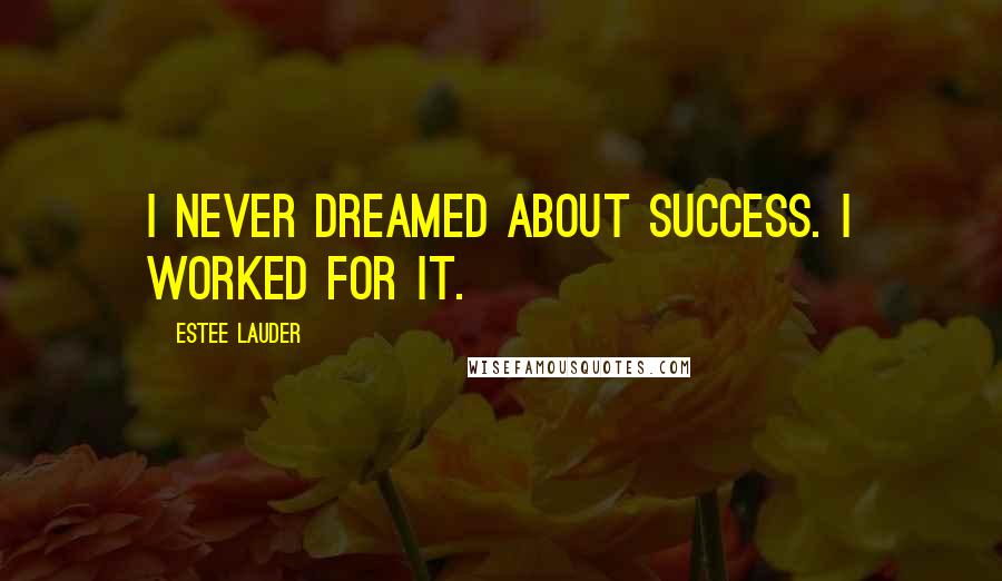 Estee Lauder Quotes: I never dreamed about success. I worked for it.