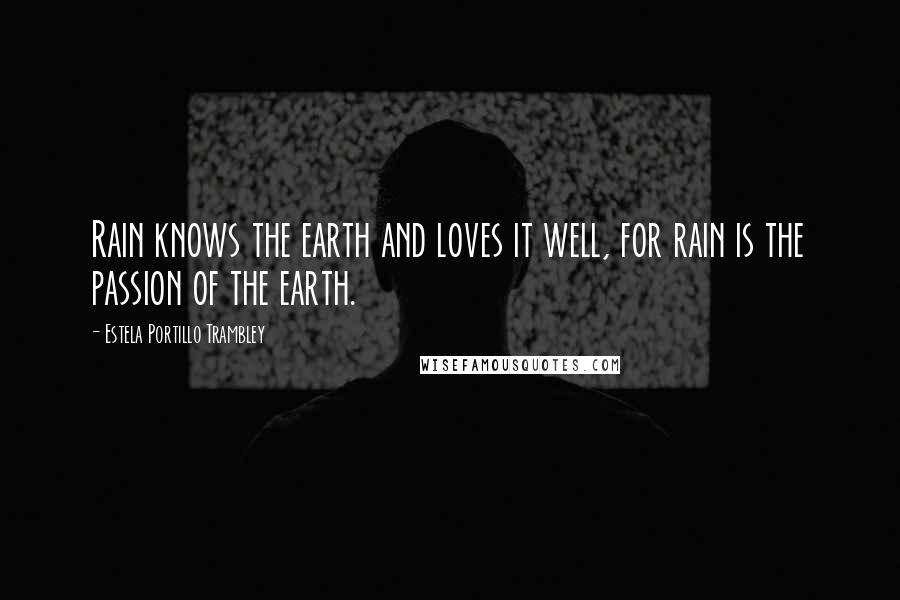 Estela Portillo Trambley Quotes: Rain knows the earth and loves it well, for rain is the passion of the earth.